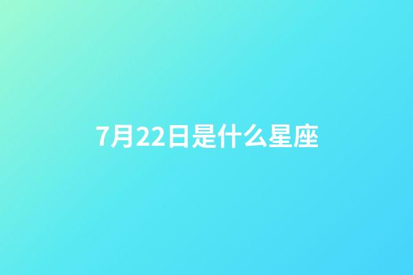 7月22日是什么星座（7月22日是巨蟹座還是獅子座）-第1張-星座運勢-玄機派