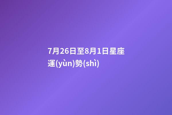7月26日至8月1日星座運(yùn)勢(shì)-第1張-星座運(yùn)勢(shì)-玄機(jī)派