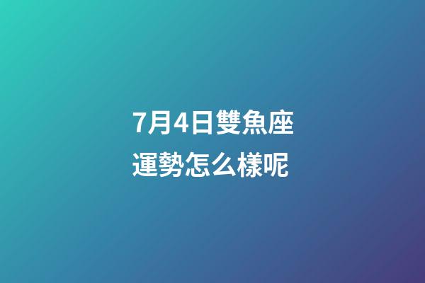 7月4日雙魚座運勢怎么樣呢-第1張-星座運勢-玄機派