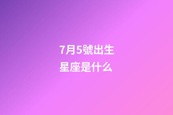 7月5號出生星座是什么-第1張-星座運勢-玄機派