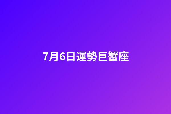 7月6日運勢巨蟹座-第1張-星座運勢-玄機派