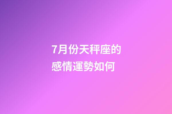 7月份天秤座的感情運勢如何-第1張-星座運勢-玄機派