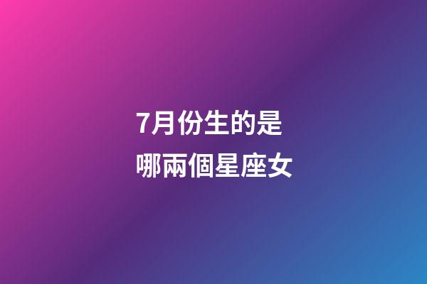 7月份生的是哪兩個星座女-第1張-星座運勢-玄機派