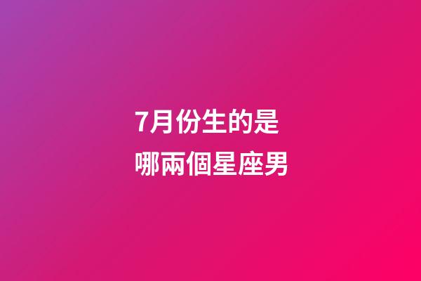 7月份生的是哪兩個星座男-第1張-星座運勢-玄機派