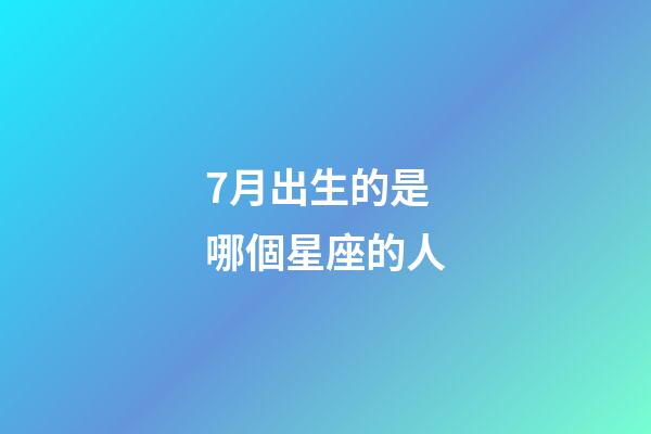 7月出生的是哪個星座的人-第1張-星座運勢-玄機派