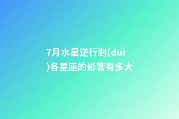7月水星逆行對(duì)各星座的影響有多大-第1張-星座運(yùn)勢(shì)-玄機(jī)派