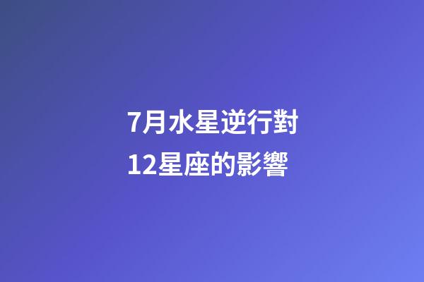 7月水星逆行對12星座的影響-第1張-星座運勢-玄機派