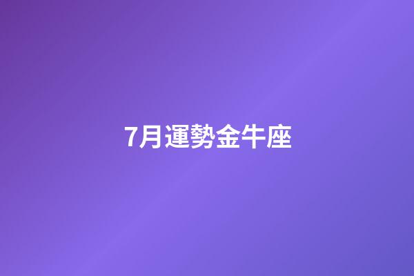 7月運勢金牛座-第1張-星座運勢-玄機派