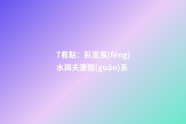 7看點：臥室風(fēng)水與夫妻關(guān)系