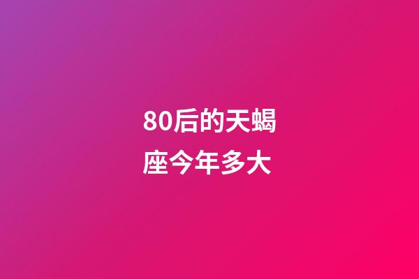 80后的天蝎座今年多大-第1張-星座運勢-玄機派
