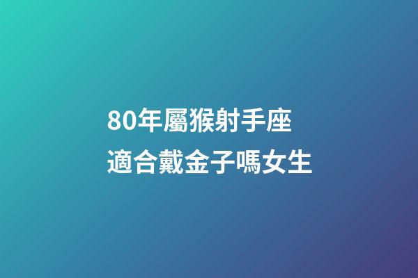 80年屬猴射手座適合戴金子嗎女生