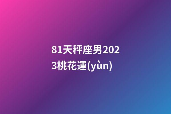 81天秤座男2023桃花運(yùn)-第1張-星座運(yùn)勢(shì)-玄機(jī)派