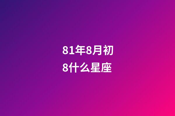 81年8月初8什么星座-第1張-星座運(yùn)勢-玄機(jī)派