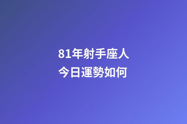81年射手座人今日運勢如何-第1張-星座運勢-玄機派