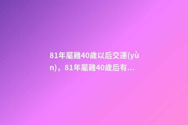 81年屬雞40歲以后交運(yùn)，81年屬雞40歲后有何轉(zhuǎn)變