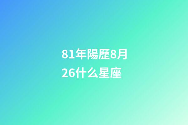 81年陽歷8月26什么星座-第1張-星座運勢-玄機派