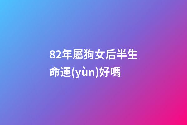 82年屬狗女后半生命運(yùn)好嗎(生在這幾年的女人，命中帶財(cái)帶福，男人娶了少奮斗十年!)-第1張-觀點(diǎn)-玄機(jī)派