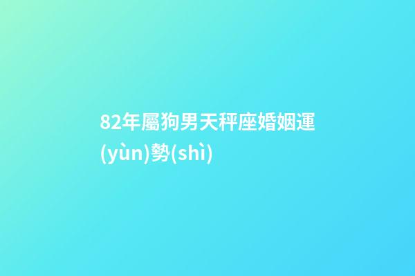 82年屬狗男天秤座婚姻運(yùn)勢(shì)-第1張-星座運(yùn)勢(shì)-玄機(jī)派