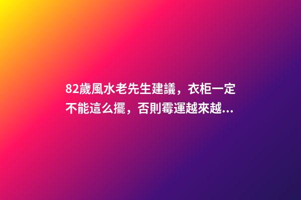 82歲風水老先生建議，衣柜一定不能這么擺，否則霉運越來越多！