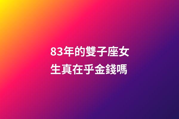 83年的雙子座女生真在乎金錢嗎-第1張-星座運(yùn)勢(shì)-玄機(jī)派