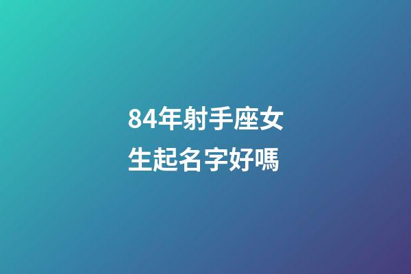 84年射手座女生起名字好嗎