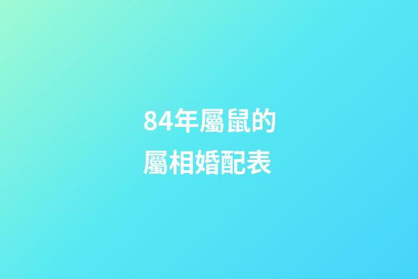 84年屬鼠的屬相婚配表（84年鼠和什么屬相最配）-第1張-星座運(yùn)勢-玄機(jī)派