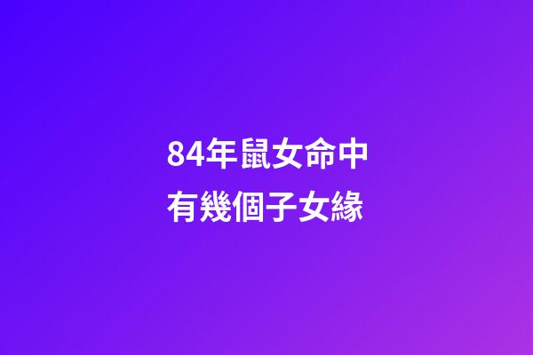 84年鼠女命中有幾個子女緣(屬相優越將來能“更勝一籌”？孩子是這5個生肖，媽媽不用太操心)-第1張-觀點-玄機派