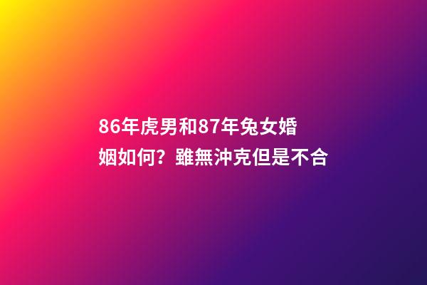 86年虎男和87年兔女婚姻如何？雖無沖克但是不合