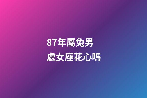 87年屬兔男處女座花心嗎-第1張-星座運勢-玄機派