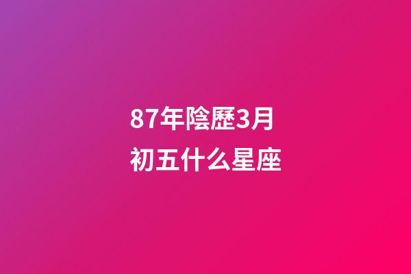87年陰歷3月初五什么星座-第1張-星座運(yùn)勢-玄機(jī)派
