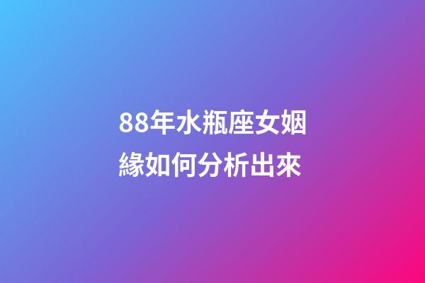 88年水瓶座女姻緣如何分析出來-第1張-星座運勢-玄機派