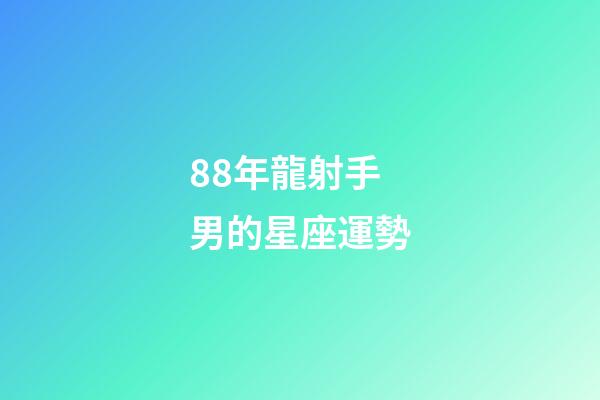 88年龍射手男的星座運勢-第1張-星座運勢-玄機派