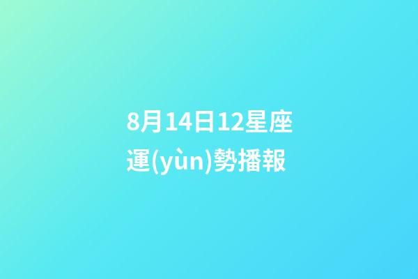 8月14日12星座運(yùn)勢播報-第1張-星座運(yùn)勢-玄機(jī)派