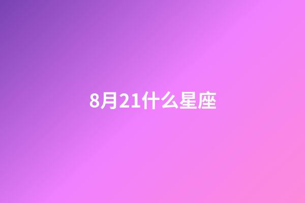 8月21什么星座（8月21日獅子座）-第1張-星座運勢-玄機派