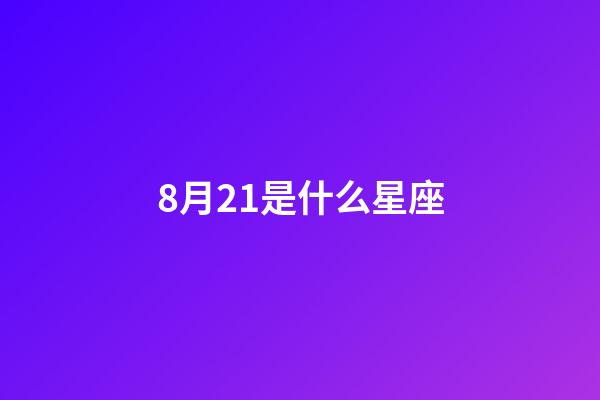 8月21是什么星座（8月21是什么星座的人）-第1張-星座運勢-玄機派