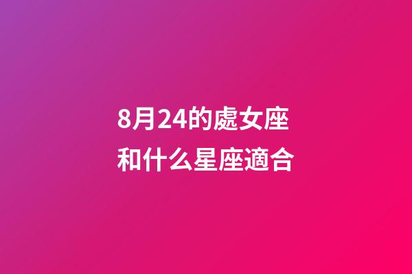 8月24的處女座和什么星座適合-第1張-星座運勢-玄機派