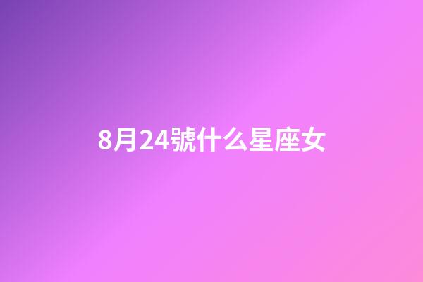 8月24號什么星座女-第1張-星座運勢-玄機派