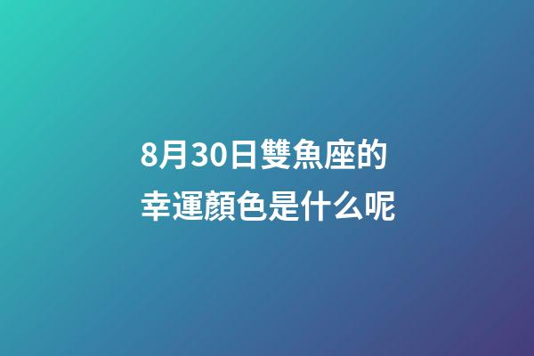 8月30日雙魚座的幸運顏色是什么呢-第1張-星座運勢-玄機派