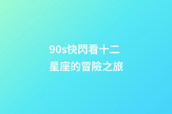 90s快閃看十二星座的冒險之旅-第1張-星座運勢-玄機派