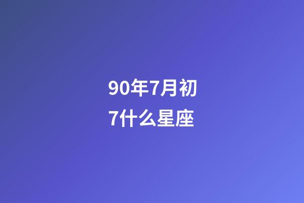 90年7月初7什么星座-第1張-星座運勢-玄機派