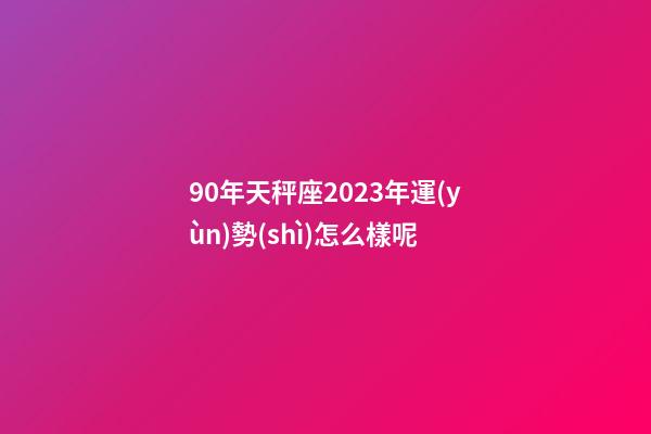 90年天秤座2023年運(yùn)勢(shì)怎么樣呢-第1張-星座運(yùn)勢(shì)-玄機(jī)派