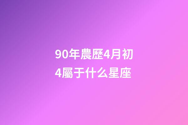 90年農歷4月初4屬于什么星座-第1張-星座運勢-玄機派