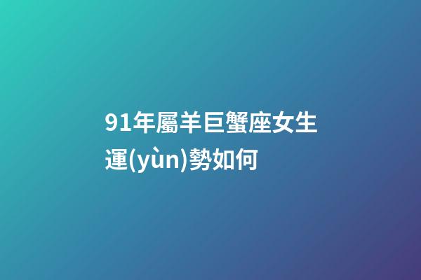 91年屬羊巨蟹座女生運(yùn)勢如何-第1張-星座運(yùn)勢-玄機(jī)派