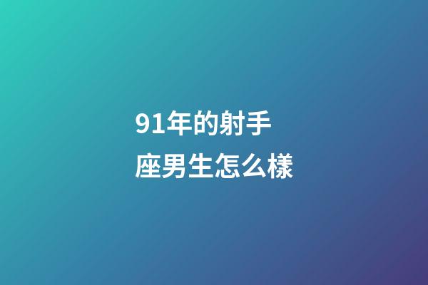 91年的射手座男生怎么樣-第1張-星座運(yùn)勢-玄機(jī)派