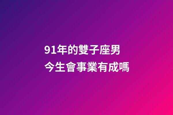 91年的雙子座男今生會事業有成嗎-第1張-星座運勢-玄機派
