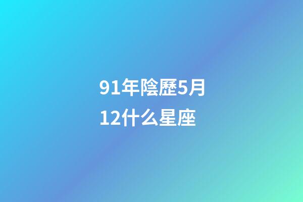 91年陰歷5月12什么星座-第1張-星座運勢-玄機派