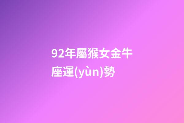 92年屬猴女金牛座運(yùn)勢-第1張-星座運(yùn)勢-玄機(jī)派