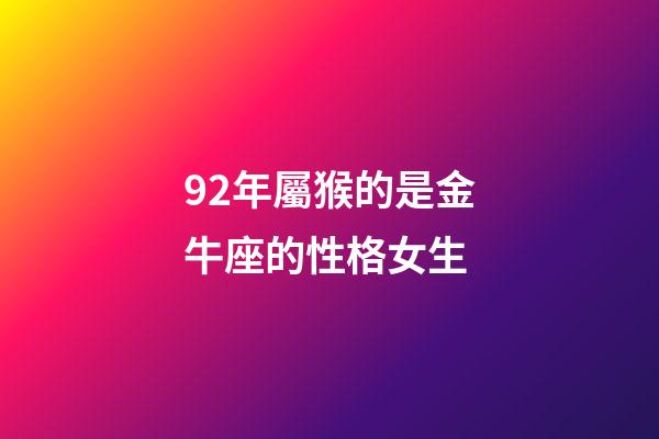 92年屬猴的是金牛座的性格女生-第1張-星座運(yùn)勢-玄機(jī)派