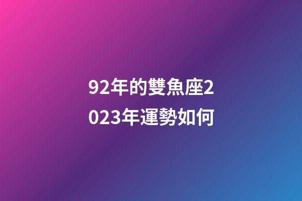 92年的雙魚座2023年運勢如何-第1張-星座運勢-玄機(jī)派