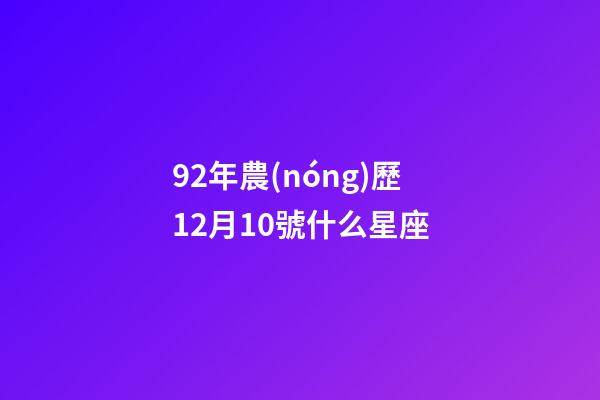 92年農(nóng)歷12月10號什么星座-第1張-星座運勢-玄機派